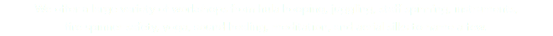 We offer a large variety of workshops from hula hooping, juggling, staff spinning, instruments, fire spinner safety, yoga, sound healing, meditation, and aerial silks to name a few.
