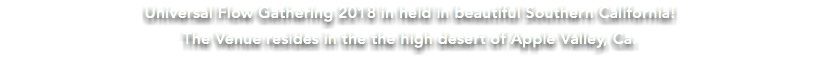 Universal Flow Gathering 2018 in held in beautiful Southern California! The Venue resides in the the high desert of Apple Valley, Ca.