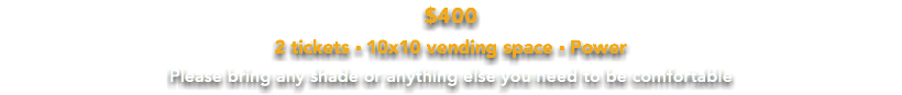 $400  2 tickets • 10x10 vending space • Power Please bring any shade or anything else you need to be comfortable 