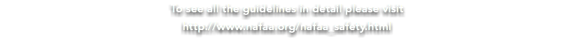 To see all the guidelines in detail please visit http://www.nafaa.org/nafaa_safety.html