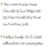 • You can make new friends & be inspired by the creativity that surrounds you • Helps keep UFG cost effective for everyone