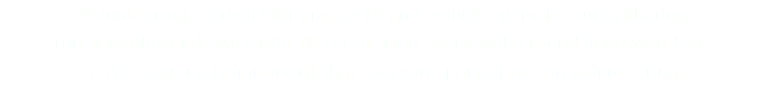 Volunteering is crucial for any event and volunteers make our gathering  run smoothly and efficiently. UFG is a small event with around 400 attendees, so it is extremely important that everyone participates in volunteering.