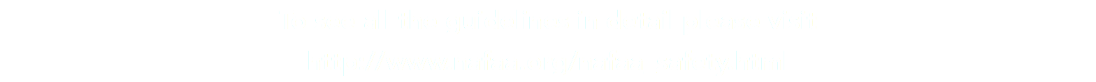 To see all the guidelines in detail please visit http://www.nafaa.org/nafaa_safety.html